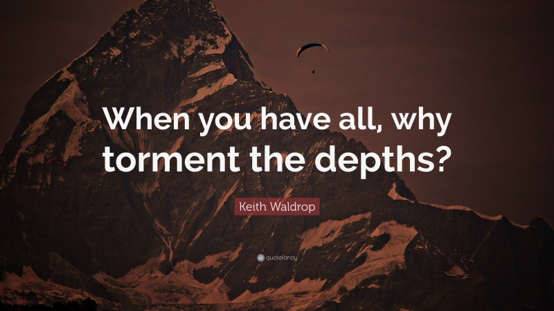 Keith Waldrop Quote: “When you have all, why torment the depths?”