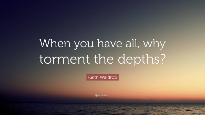 Keith Waldrop Quote: “When you have all, why torment the depths?”