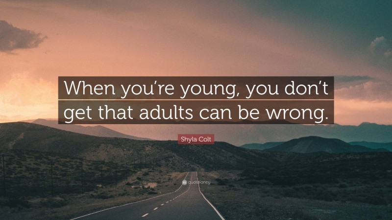 Shyla Colt Quote: “When you’re young, you don’t get that adults can be wrong.”