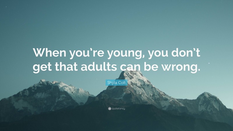 Shyla Colt Quote: “When you’re young, you don’t get that adults can be wrong.”