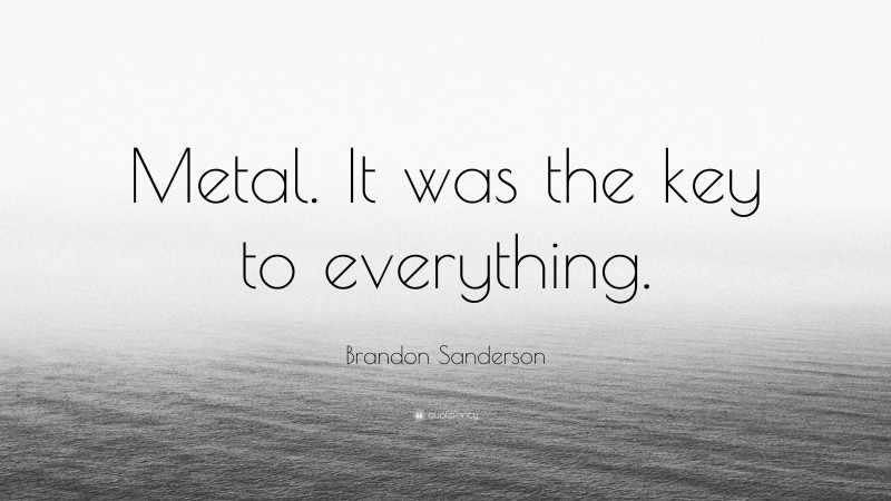 Brandon Sanderson Quote: “Metal. It was the key to everything.”