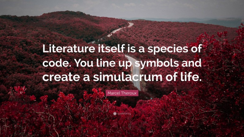 Marcel Theroux Quote: “Literature itself is a species of code. You line up symbols and create a simulacrum of life.”