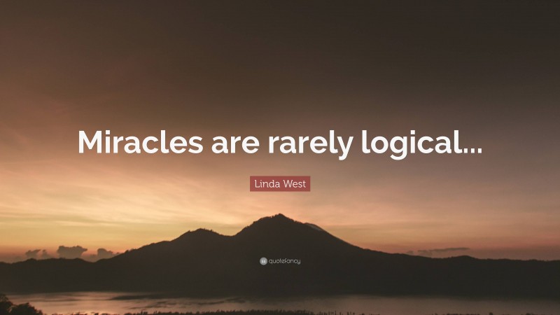 Linda West Quote: “Miracles are rarely logical...”