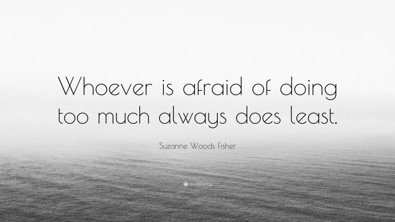 Suzanne Woods Fisher Quote: “Whoever is afraid of doing too much always does least.”