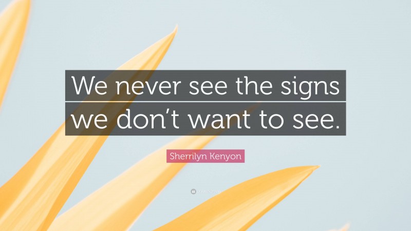 Sherrilyn Kenyon Quote: “We never see the signs we don’t want to see.”