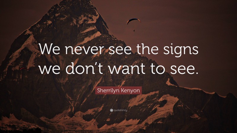 Sherrilyn Kenyon Quote: “We never see the signs we don’t want to see.”