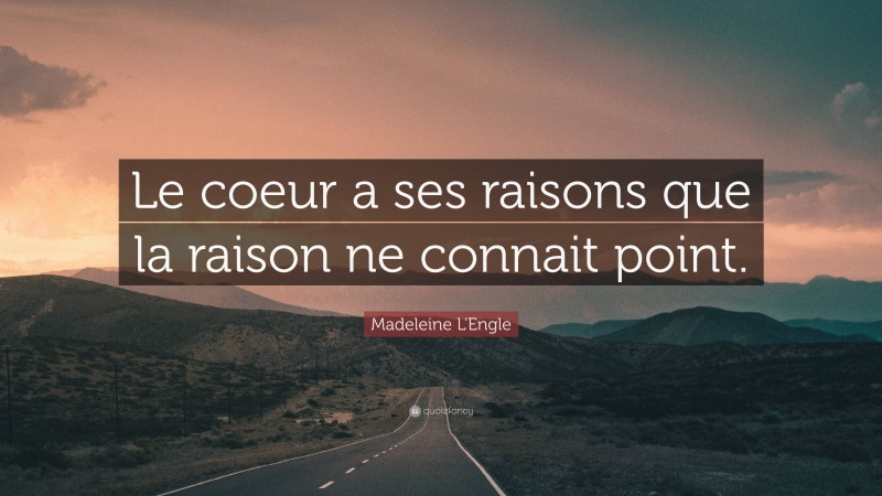 Madeleine L'Engle Quote: “Le coeur a ses raisons que la raison ne connait point.”