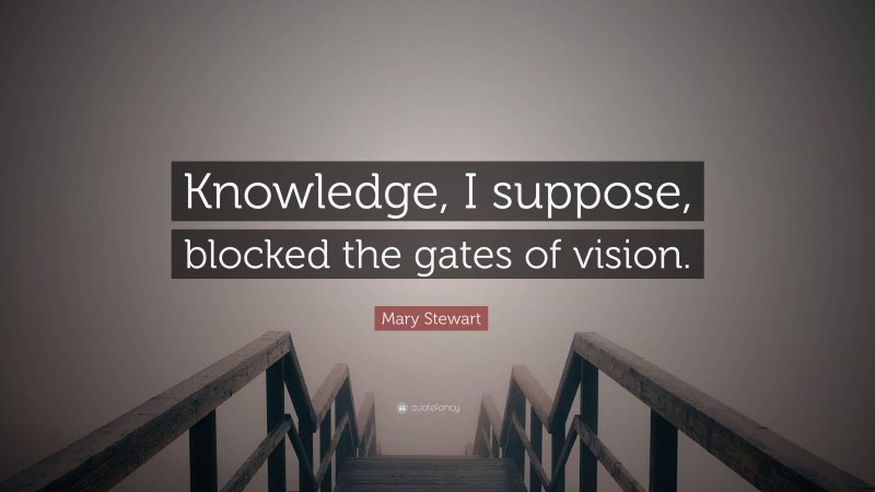 Mary Stewart Quote: “Knowledge, I suppose, blocked the gates of vision.”