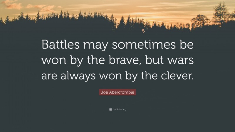 Joe Abercrombie Quote: “Battles may sometimes be won by the brave, but wars are always won by the clever.”