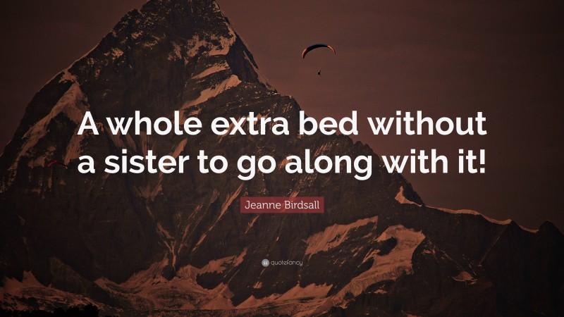 Jeanne Birdsall Quote: “A whole extra bed without a sister to go along with it!”