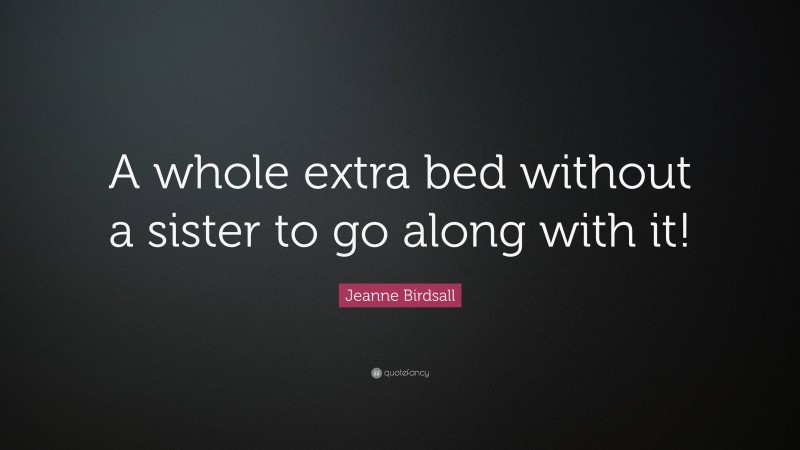 Jeanne Birdsall Quote: “A whole extra bed without a sister to go along with it!”