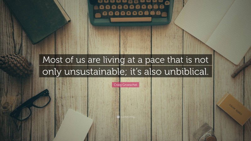 Craig Groeschel Quote: “Most of us are living at a pace that is not only unsustainable; it’s also unbiblical.”