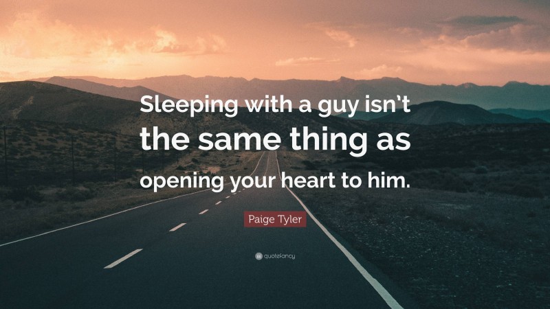 Paige Tyler Quote: “Sleeping with a guy isn’t the same thing as opening your heart to him.”