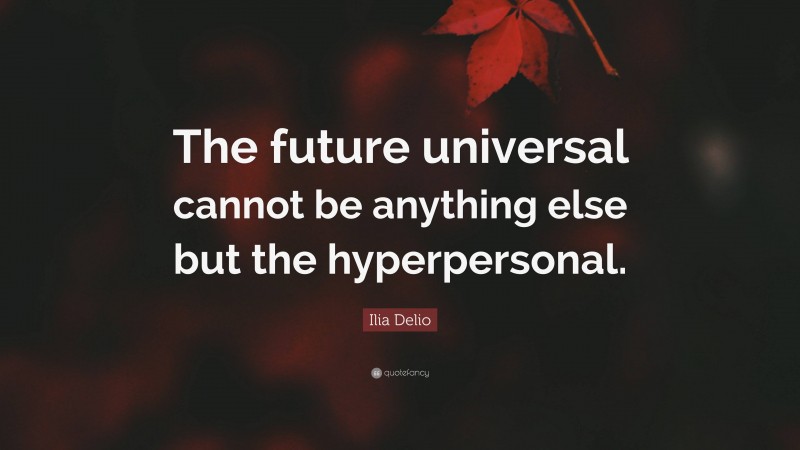 Ilia Delio Quote: “The future universal cannot be anything else but the hyperpersonal.”