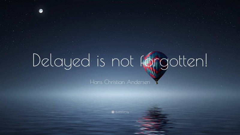 Hans Christian Andersen Quote: “Delayed is not forgotten!”