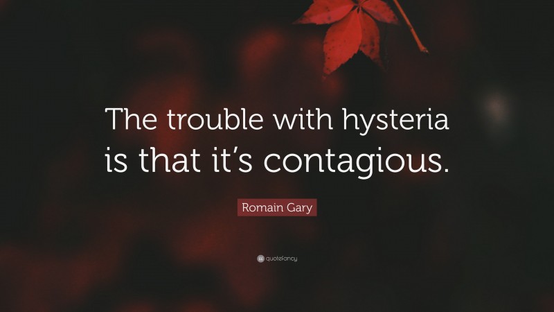 Romain Gary Quote: “The trouble with hysteria is that it’s contagious.”