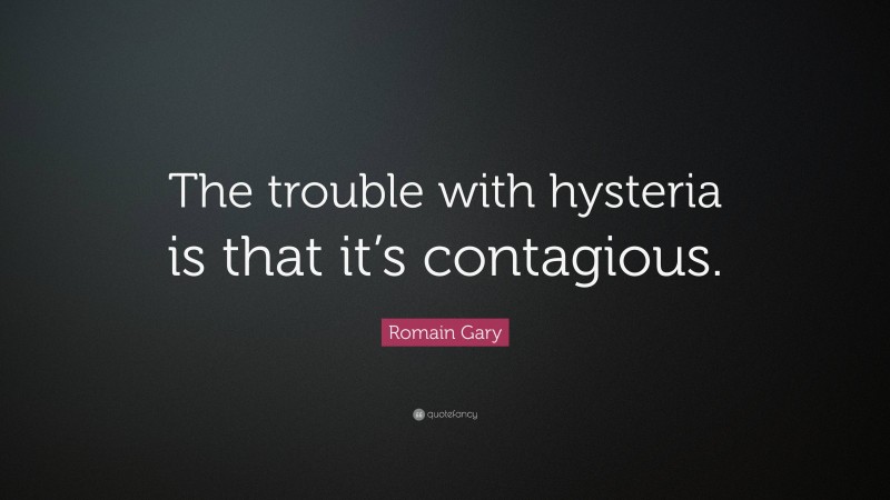 Romain Gary Quote: “The trouble with hysteria is that it’s contagious.”