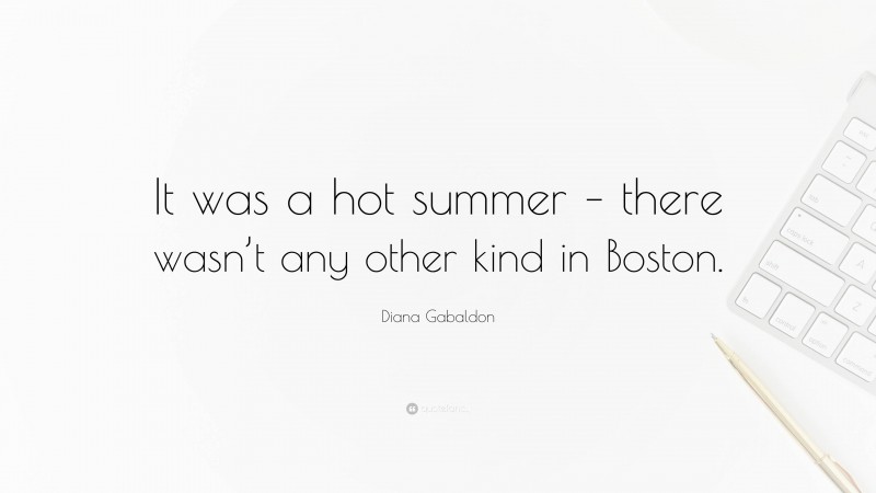 Diana Gabaldon Quote: “It was a hot summer – there wasn’t any other kind in Boston.”