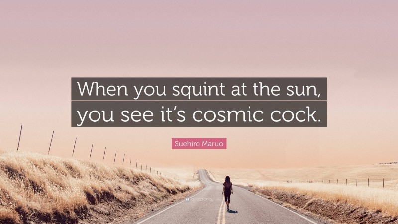 Suehiro Maruo Quote: “When you squint at the sun, you see it’s cosmic cock.”