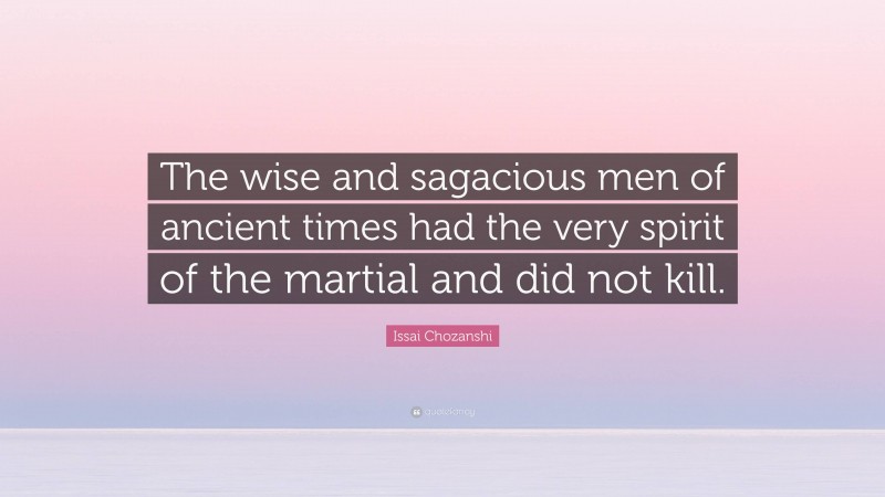 Issai Chozanshi Quote: “The wise and sagacious men of ancient times had the very spirit of the martial and did not kill.”