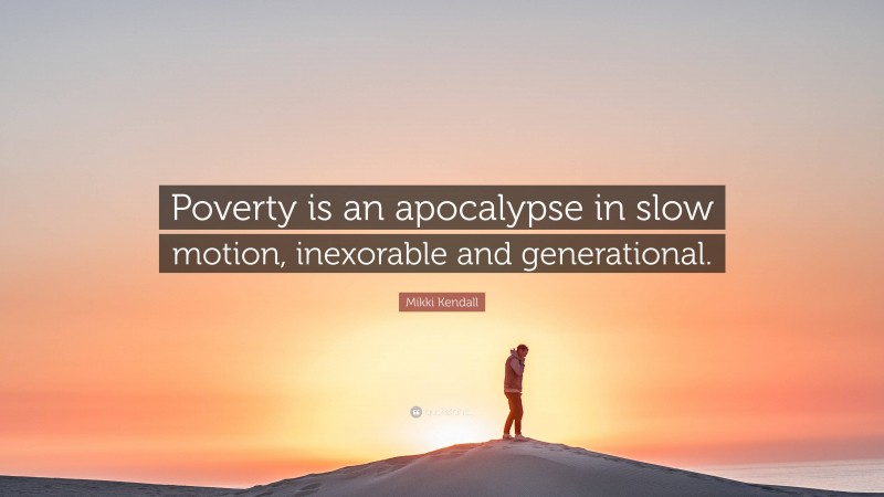 Mikki Kendall Quote: “Poverty is an apocalypse in slow motion, inexorable and generational.”
