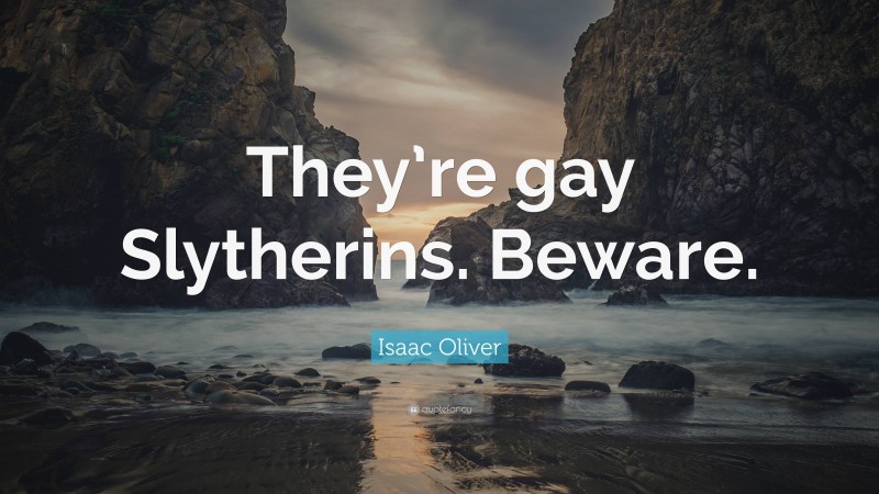 Isaac Oliver Quote: “They’re gay Slytherins. Beware.”