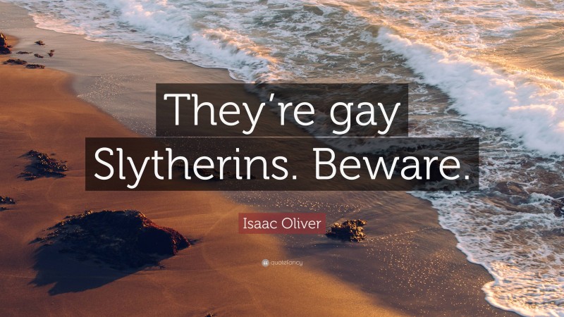 Isaac Oliver Quote: “They’re gay Slytherins. Beware.”