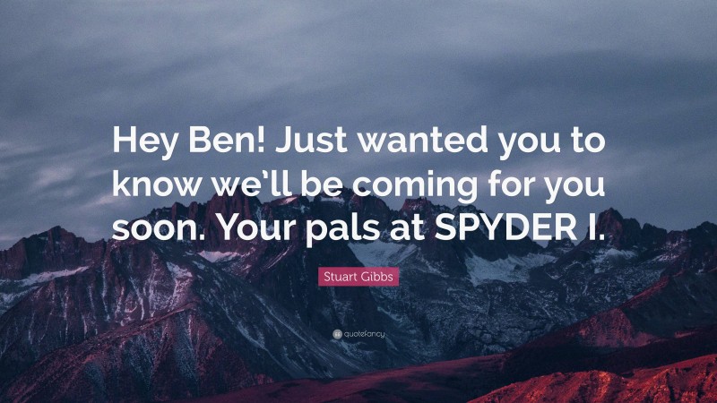 Stuart Gibbs Quote: “Hey Ben! Just wanted you to know we’ll be coming for you soon. Your pals at SPYDER I.”