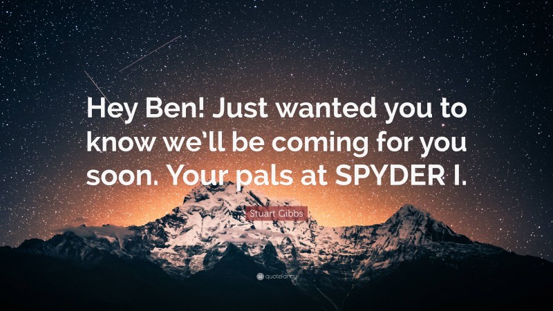 Stuart Gibbs Quote: “Hey Ben! Just wanted you to know we’ll be coming for you soon. Your pals at SPYDER I.”