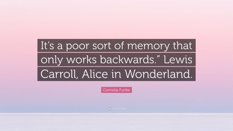 Cornelia Funke Quote: “It’s a poor sort of memory that only works backwards.” Lewis Carroll, Alice in Wonderland.”