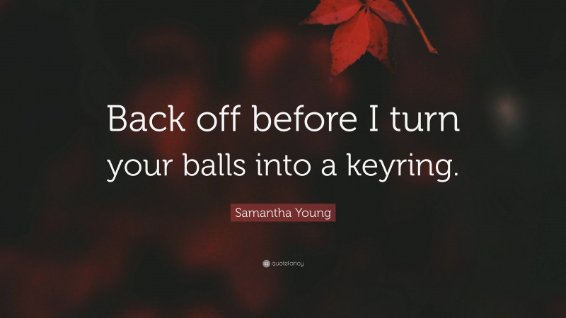 Samantha Young Quote: “Back off before I turn your balls into a keyring.”