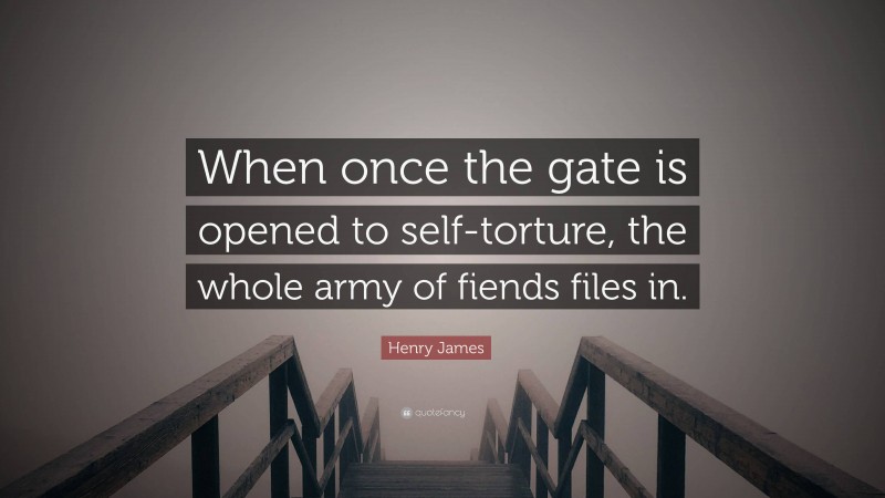 Henry James Quote: “When once the gate is opened to self-torture, the whole army of fiends files in.”