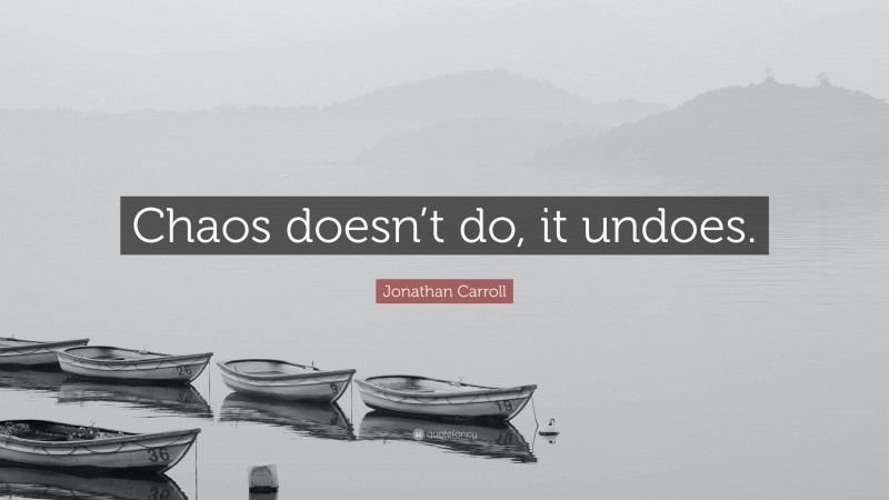 Jonathan Carroll Quote: “Chaos doesn’t do, it undoes.”