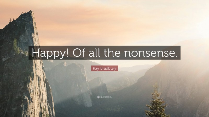 Ray Bradbury Quote: “Happy! Of all the nonsense.”