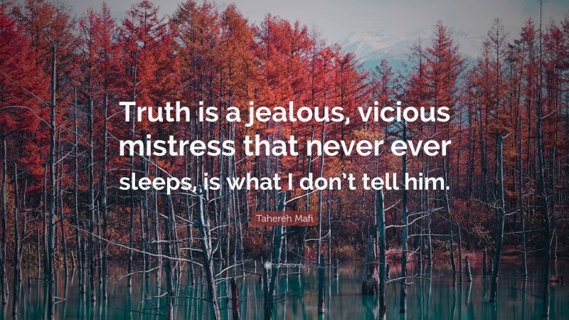 Tahereh Mafi Quote: “Truth is a jealous, vicious mistress that never ever sleeps, is what I don’t tell him.”