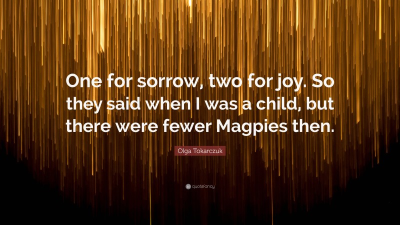 Olga Tokarczuk Quote: “One for sorrow, two for joy. So they said when I was a child, but there were fewer Magpies then.”