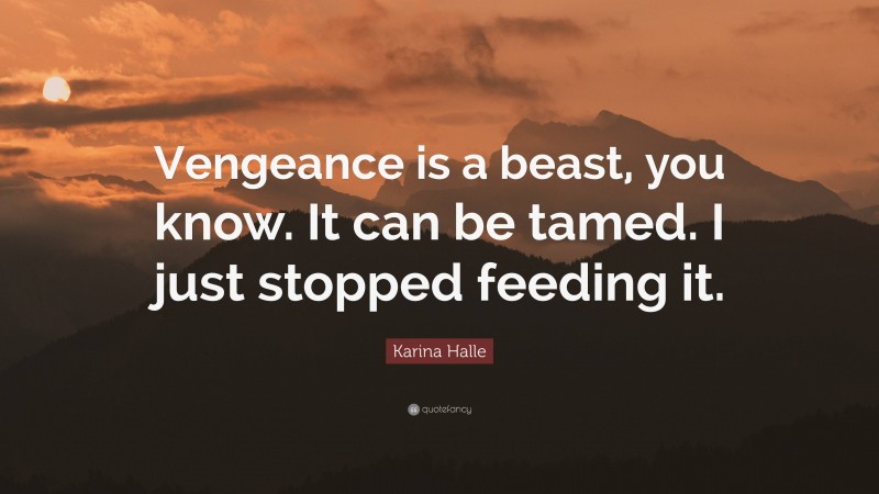 Karina Halle Quote: “Vengeance is a beast, you know. It can be tamed. I just stopped feeding it.”