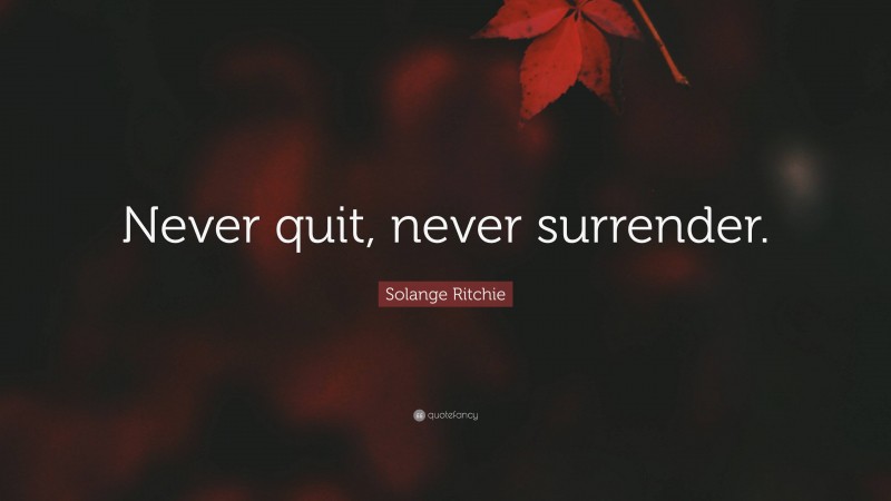 Solange Ritchie Quote: “Never quit, never surrender.”