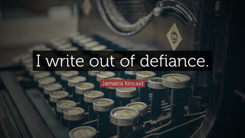 Jamaica Kincaid Quote: “I write out of defiance.”