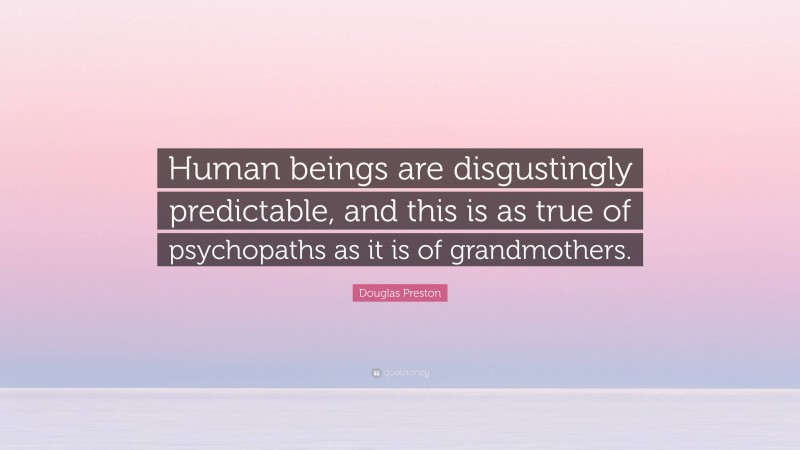 Douglas Preston Quote: “Human beings are disgustingly predictable, and this is as true of psychopaths as it is of grandmothers.”