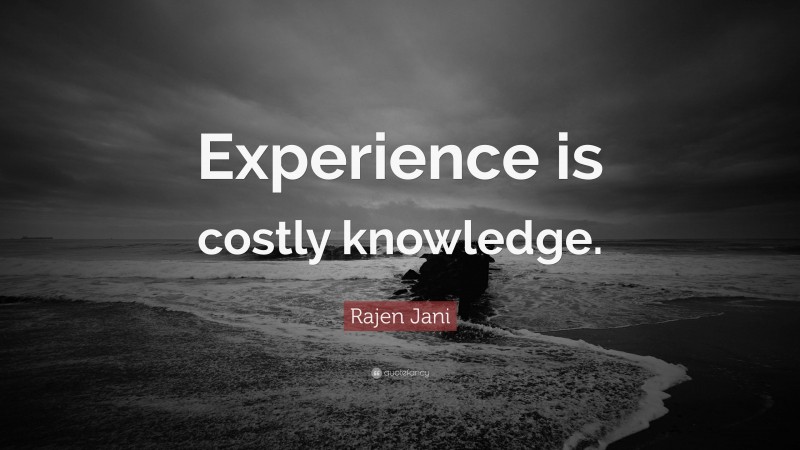 Rajen Jani Quote: “Experience is costly knowledge.”