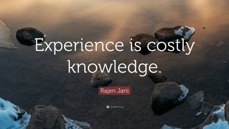 Rajen Jani Quote: “Experience is costly knowledge.”