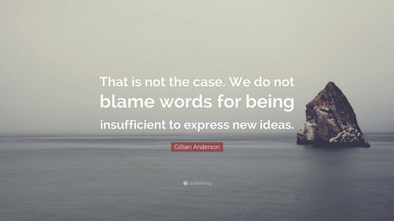 Gillian Anderson Quote: “That is not the case. We do not blame words for being insufficient to express new ideas.”