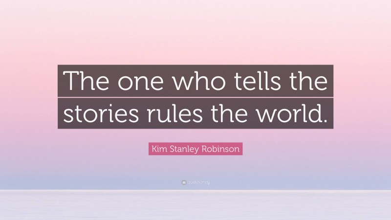 Kim Stanley Robinson Quote: “The one who tells the stories rules the world.”