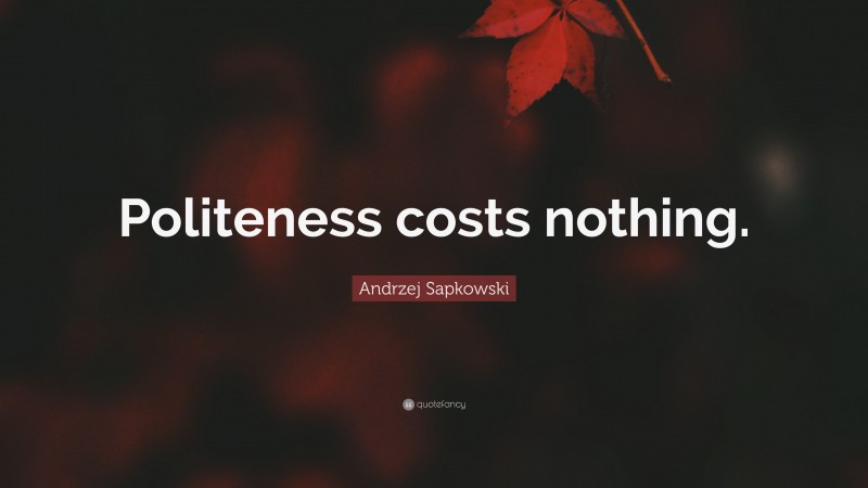 Andrzej Sapkowski Quote: “Politeness costs nothing.”