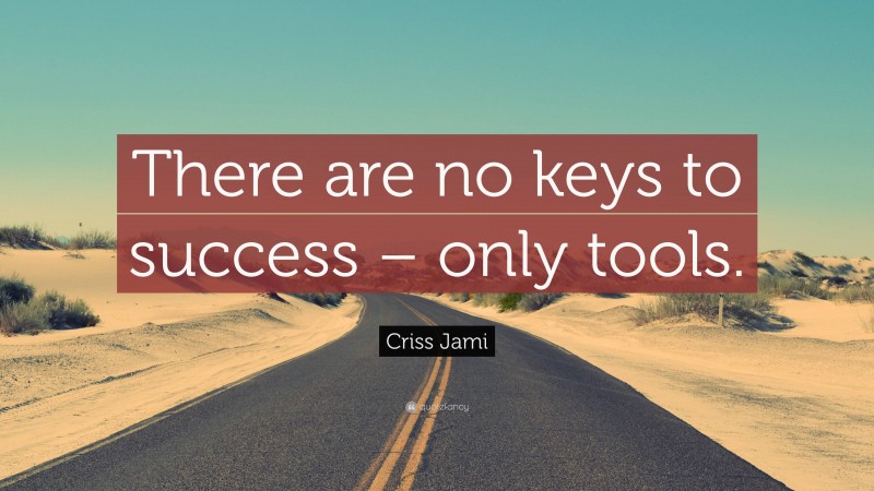 Criss Jami Quote: “There are no keys to success – only tools.”