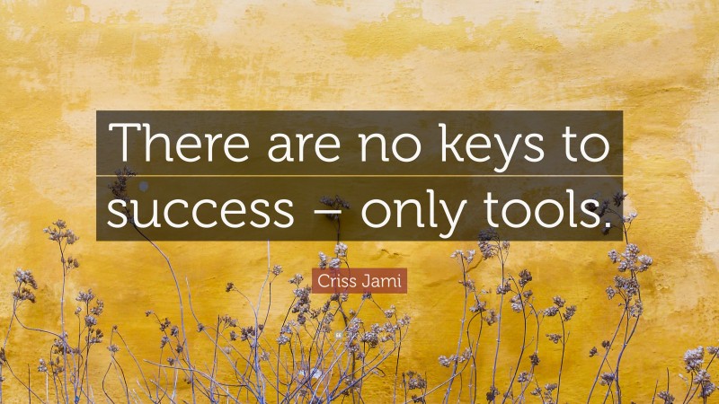 Criss Jami Quote: “There are no keys to success – only tools.”