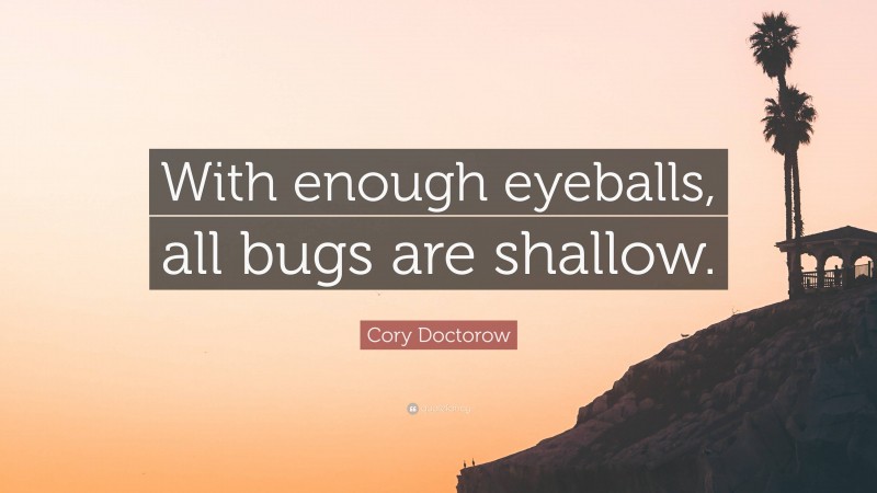 Cory Doctorow Quote: “With enough eyeballs, all bugs are shallow.”