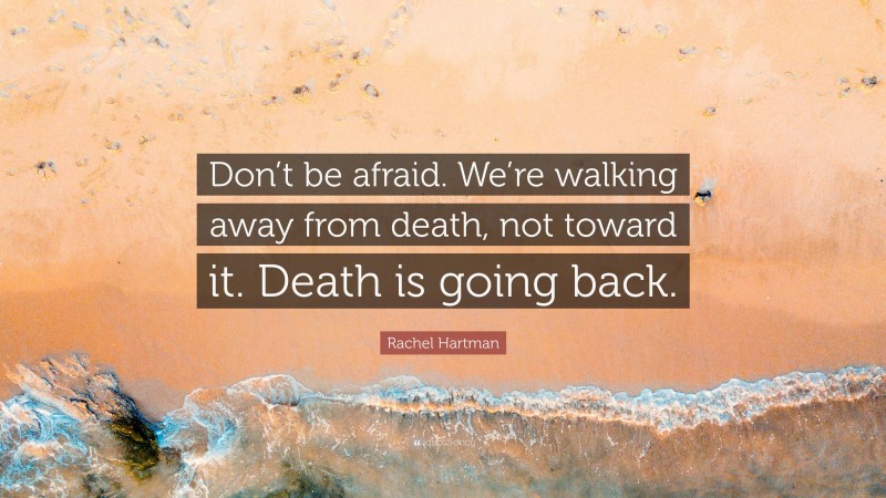 Rachel Hartman Quote: “Don’t be afraid. We’re walking away from death, not toward it. Death is going back.”