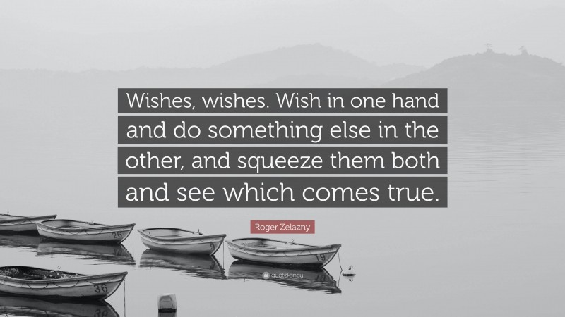 Roger Zelazny Quote: “Wishes, wishes. Wish in one hand and do something else in the other, and squeeze them both and see which comes true.”
